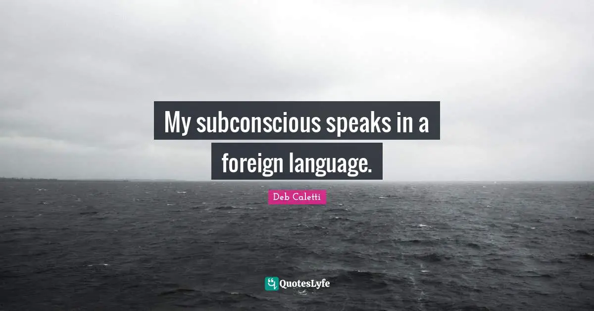 Foreign Language Quotes: "My subconscious speaks in a foreign language."