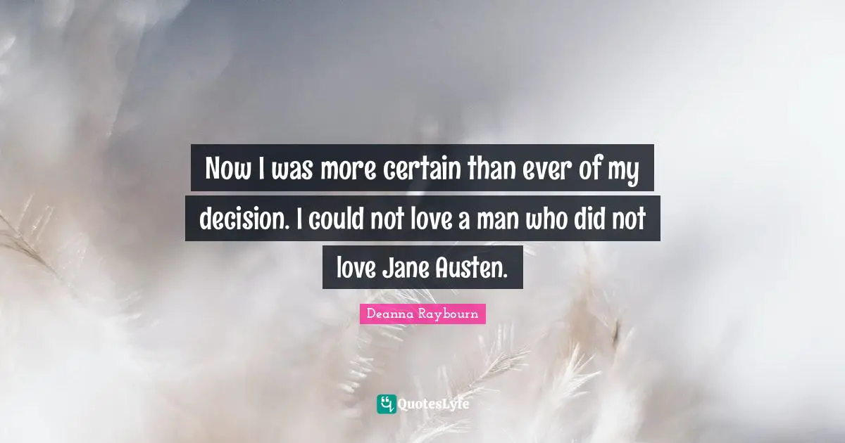 Now I was more certain than ever of my decision. I could not love a man who did not love Jane Austen.