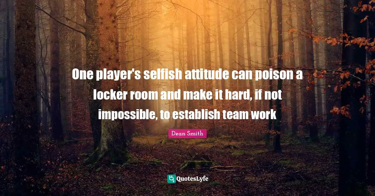 I Am Selfish Quotes: "One player's selfish attitude can poison a locker room and make it hard, if not impossible, to establish team work"