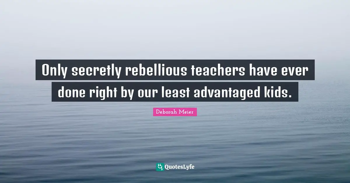 Only secretly rebellious teachers have ever done right by our least advantaged kids.