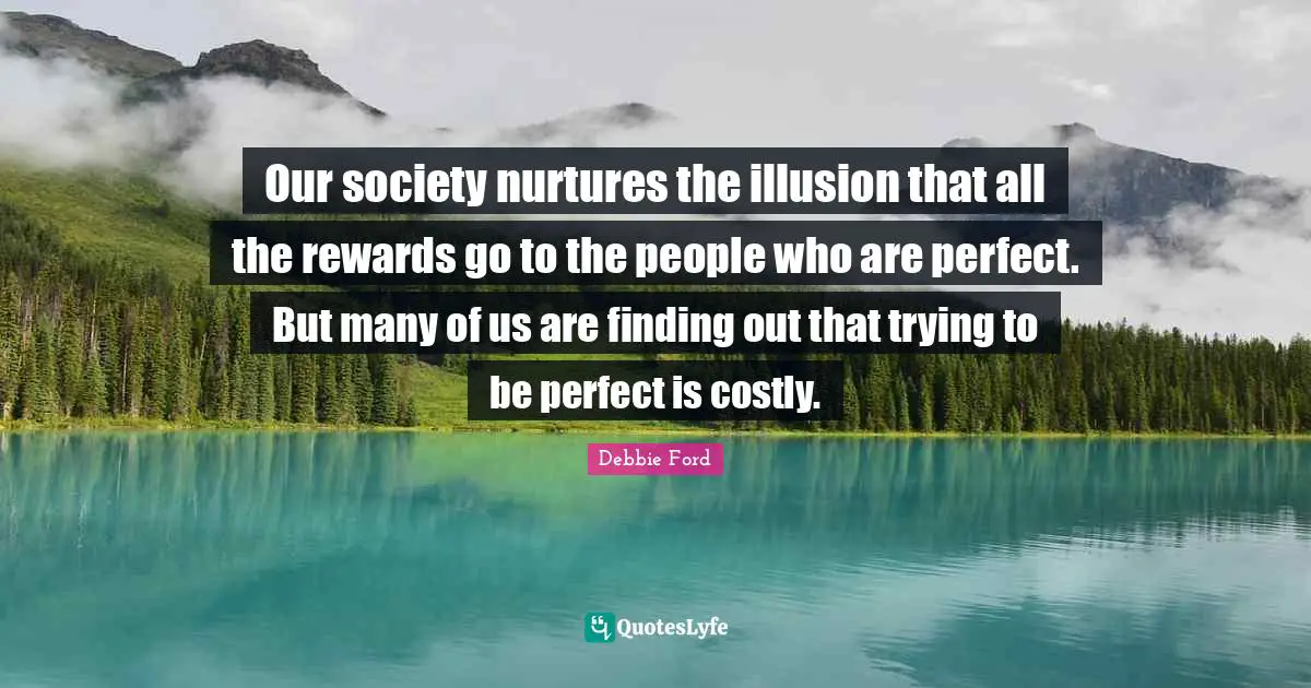 Our society nurtures the illusion that all the rewards go to the people who are perfect. But many of us are finding out that trying to be perfect is costly.