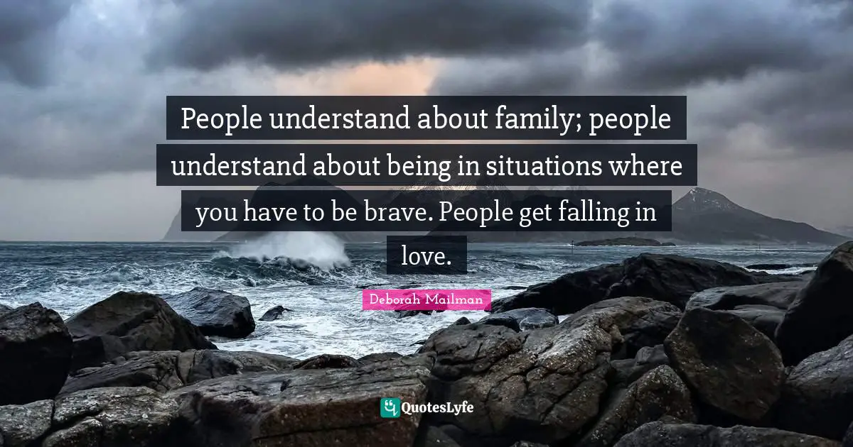 Deborah Mailman Quotes: "People understand about family; people understand about being in situations where you have to be brave. People get falling in love."