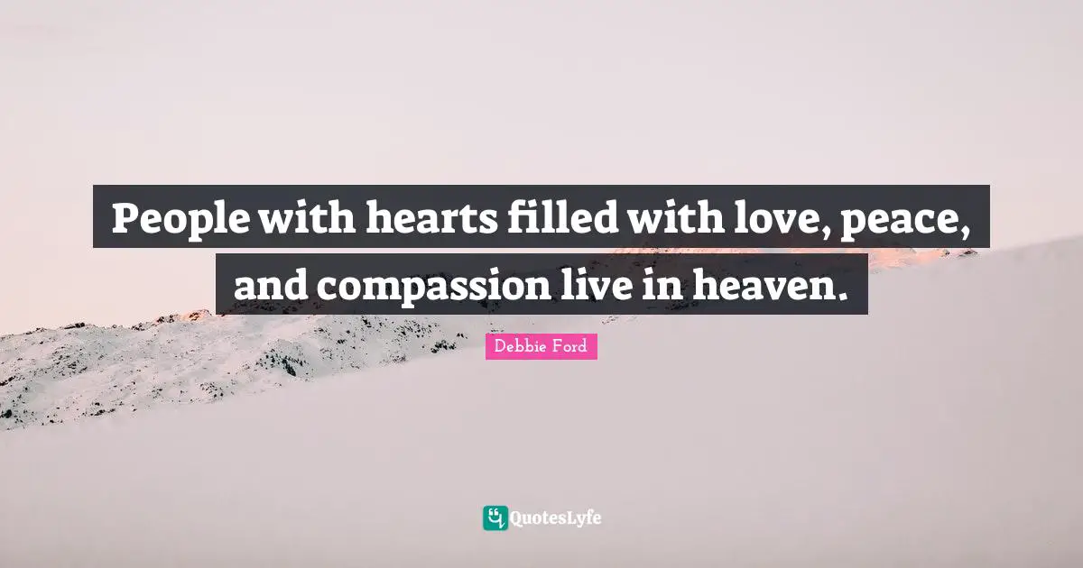 People with hearts filled with love, peace, and compassion live in heaven.