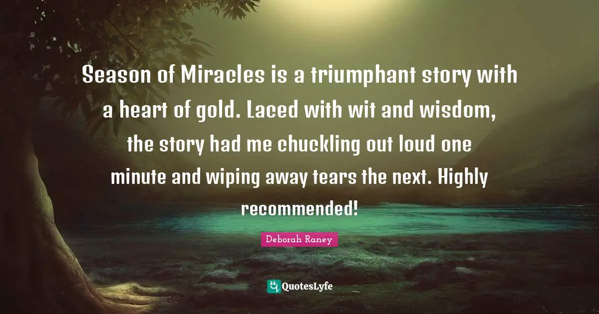 Season of Miracles is a triumphant story with a heart of gold. Laced with wit and wisdom, the story had me chuckling out loud one minute and wiping away tears the next. Highly recommended!