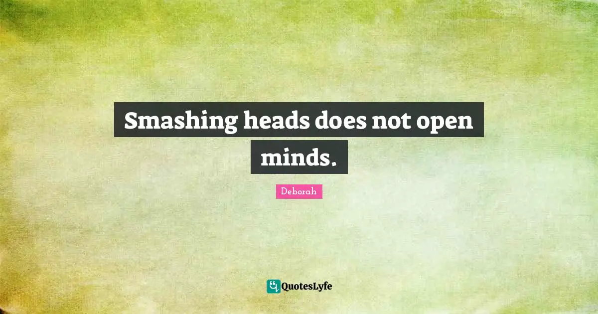 Smashing heads does not open minds.