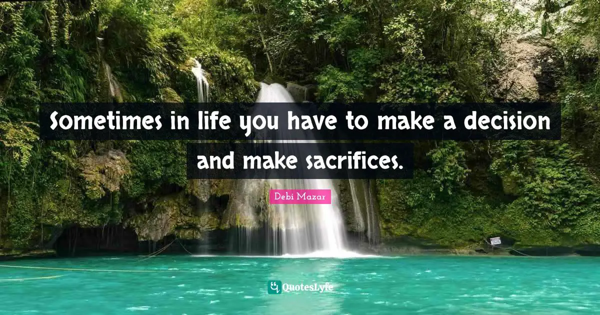 Sometimes in life you have to make a decision and make sacrifices.