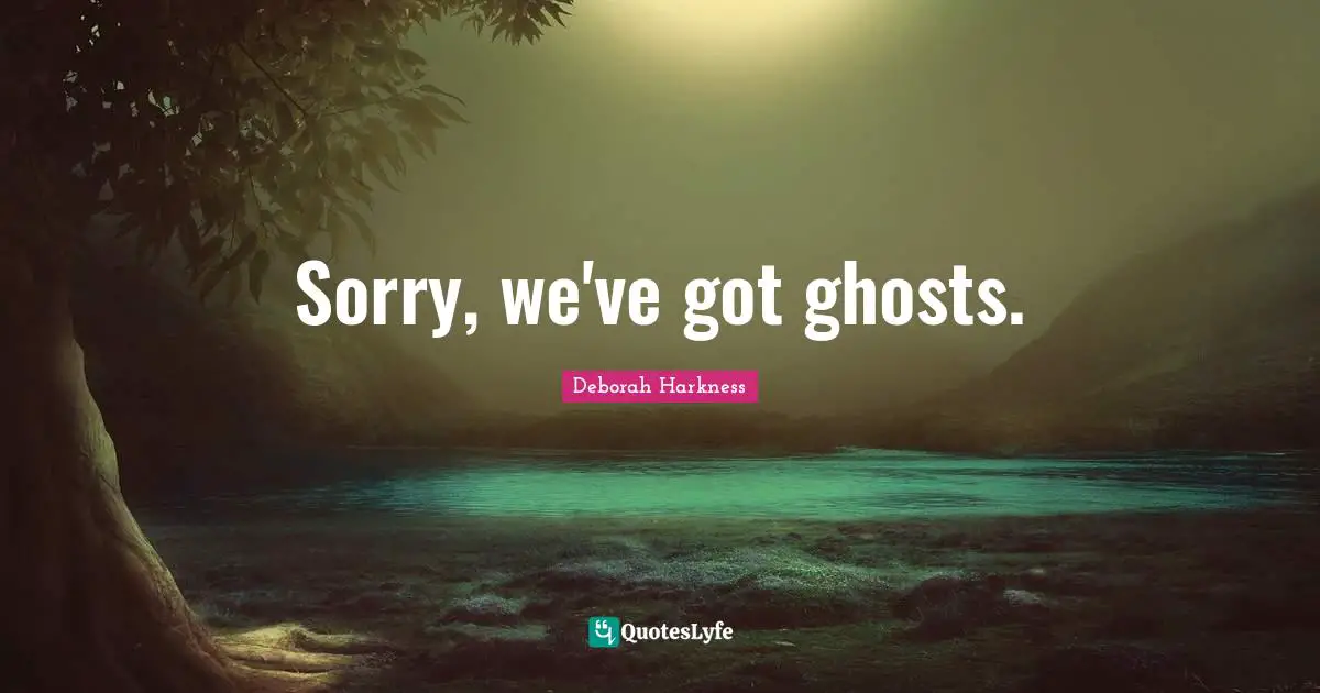 - Deborah Harkness Quotes: "Sorry, we've got ghosts."