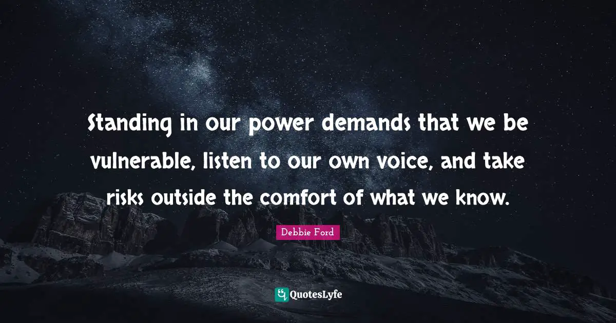 Standing in our power demands that we be vulnerable, listen to our own voice, and take risks outside the comfort of what we know.