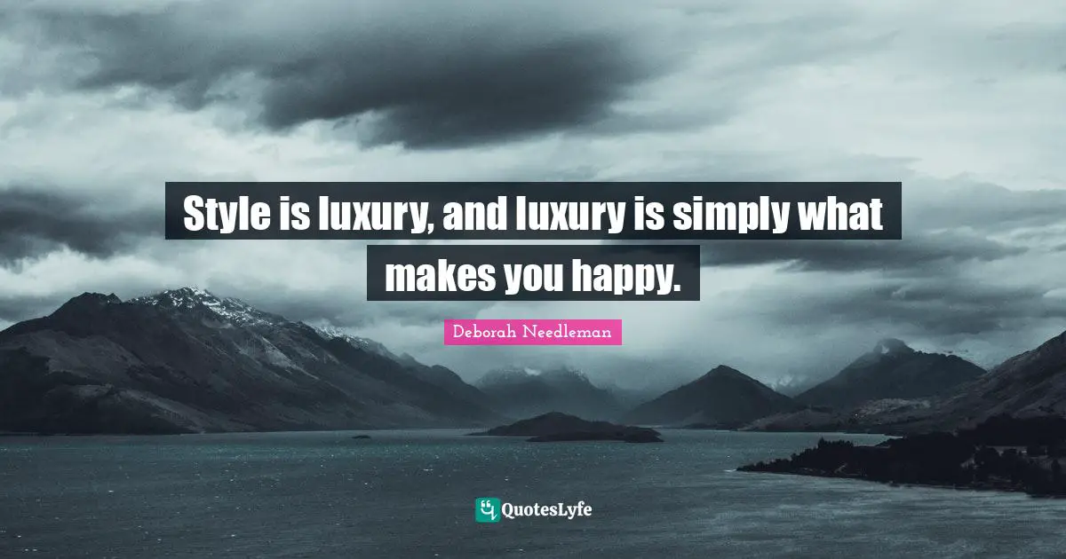 Style is luxury, and luxury is simply what makes you happy.
