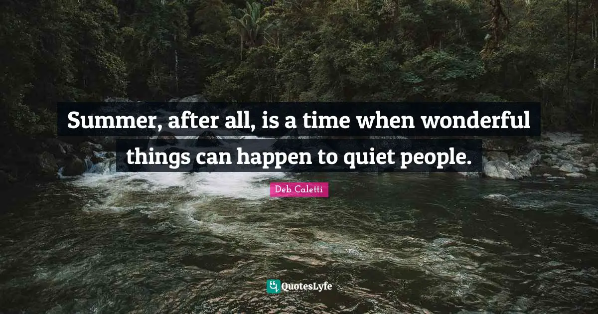 Deb Caletti Quotes: "Summer, after all, is a time when wonderful things can happen to quiet people."