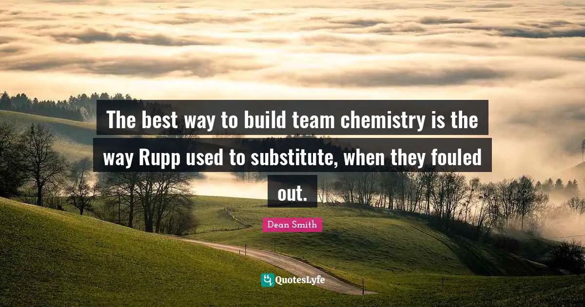 The best way to build team chemistry is the way Rupp used to substitute, when they fouled out.