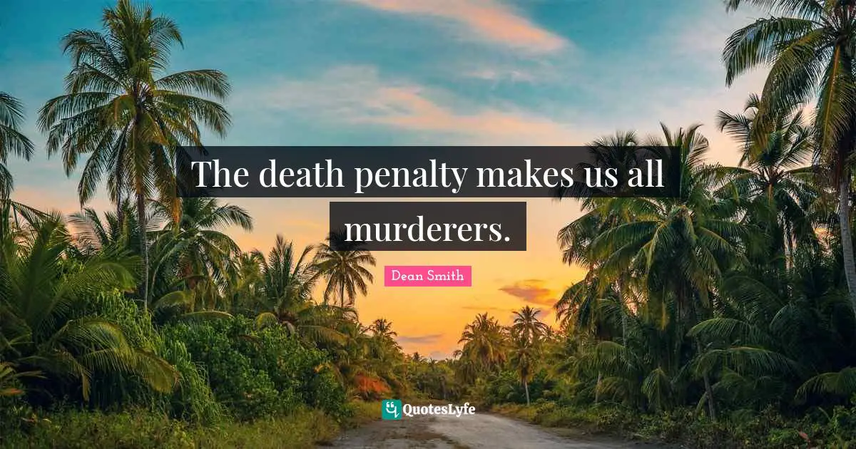 The death penalty makes us all murderers.
