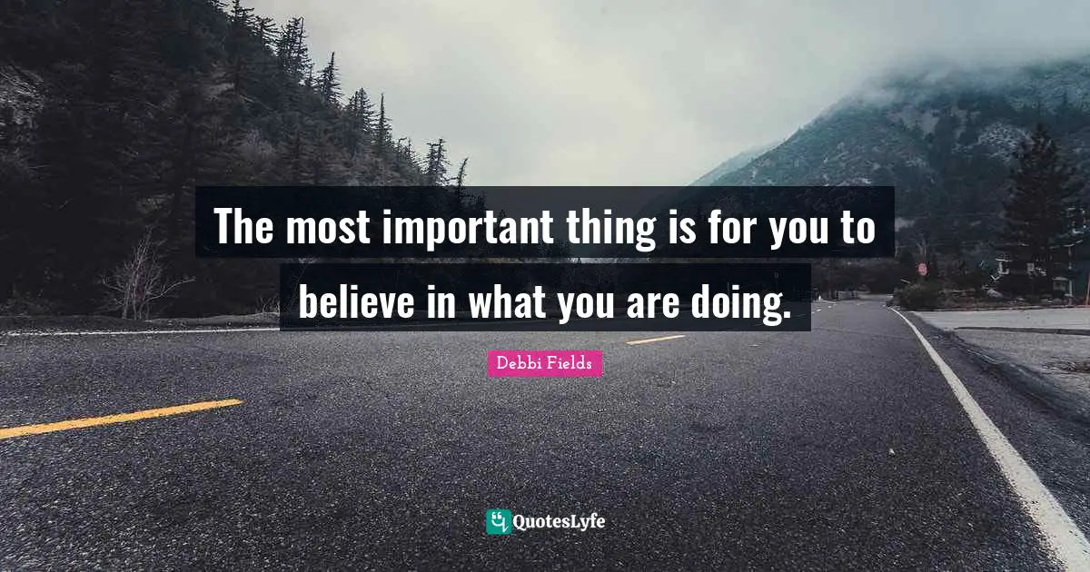 The most important thing is for you to believe in what you are doing.