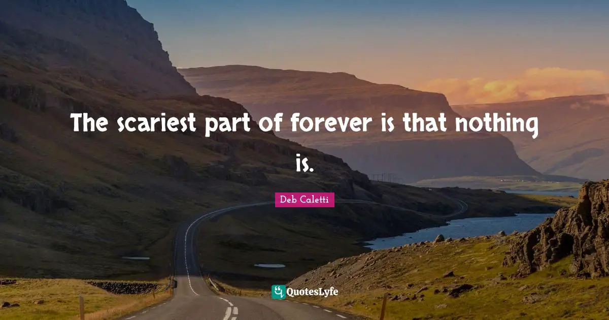 The scariest part of forever is that nothing is.