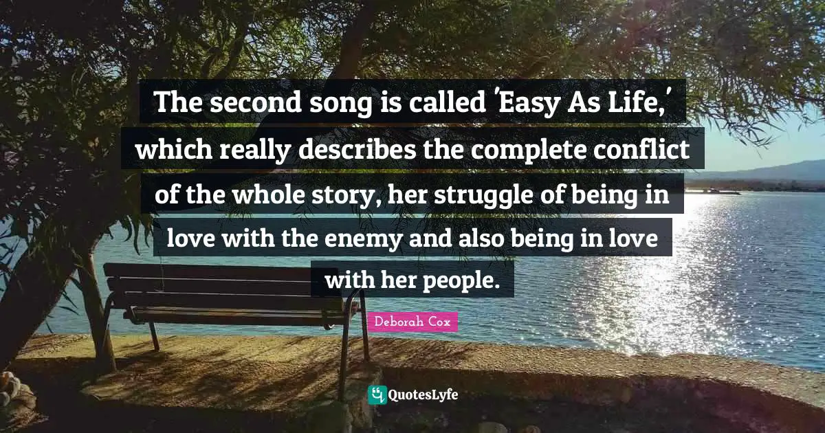 The second song is called 'Easy As Life,' which really describes the complete conflict of the whole story, her struggle of being in love with the enemy and also being in love with her people.