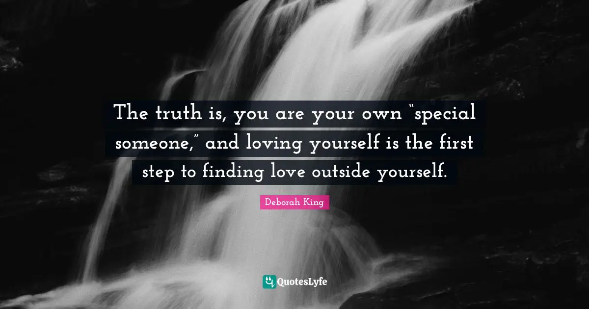 Finding Love Quotes: "The truth is, you are your own “special someone,” and loving yourself is the first step to finding love outside yourself."