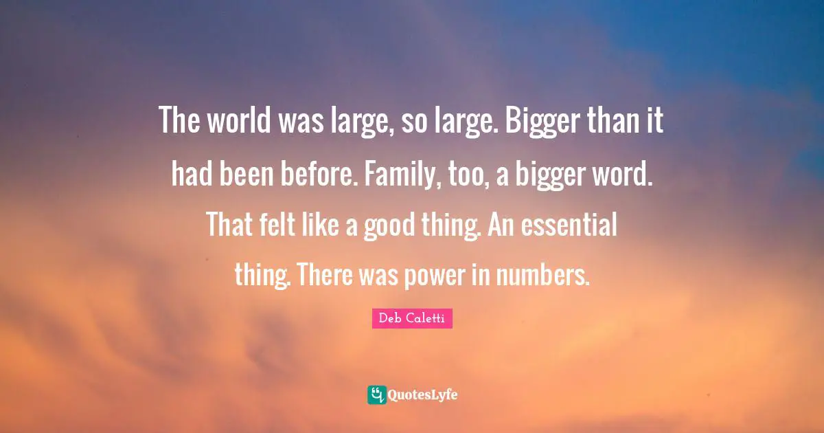 The world was large, so large. Bigger than it had been before. Family, too, a bigger word. That felt like a good thing. An essential thing. There was power in numbers.