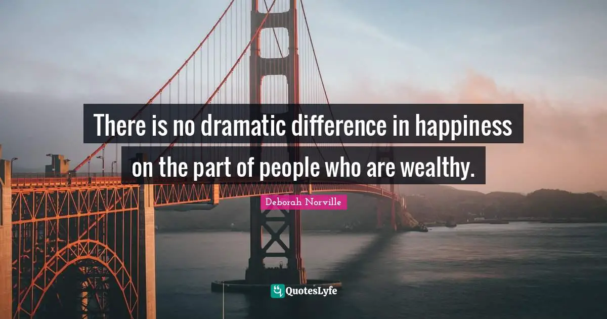 There is no dramatic difference in happiness on the part of people who are wealthy.