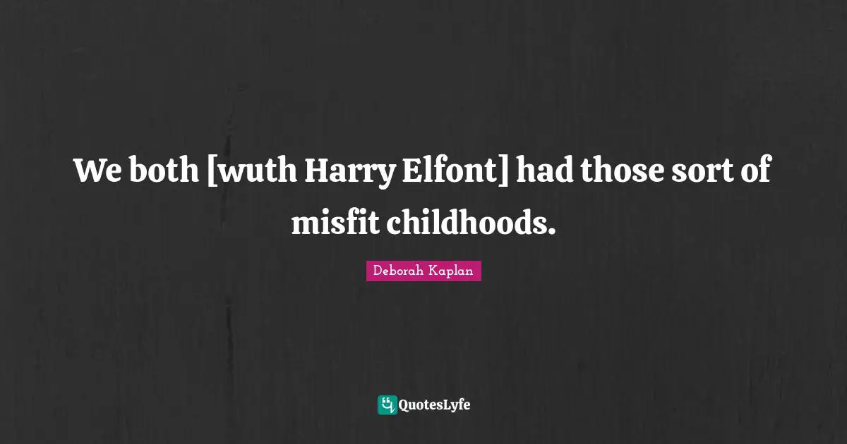 We both [wuth Harry Elfont] had those sort of misfit childhoods.