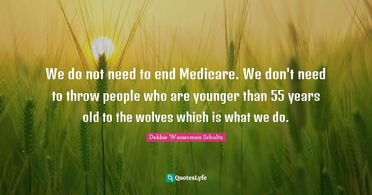 We do not need to end Medicare. We don't need to throw people who are