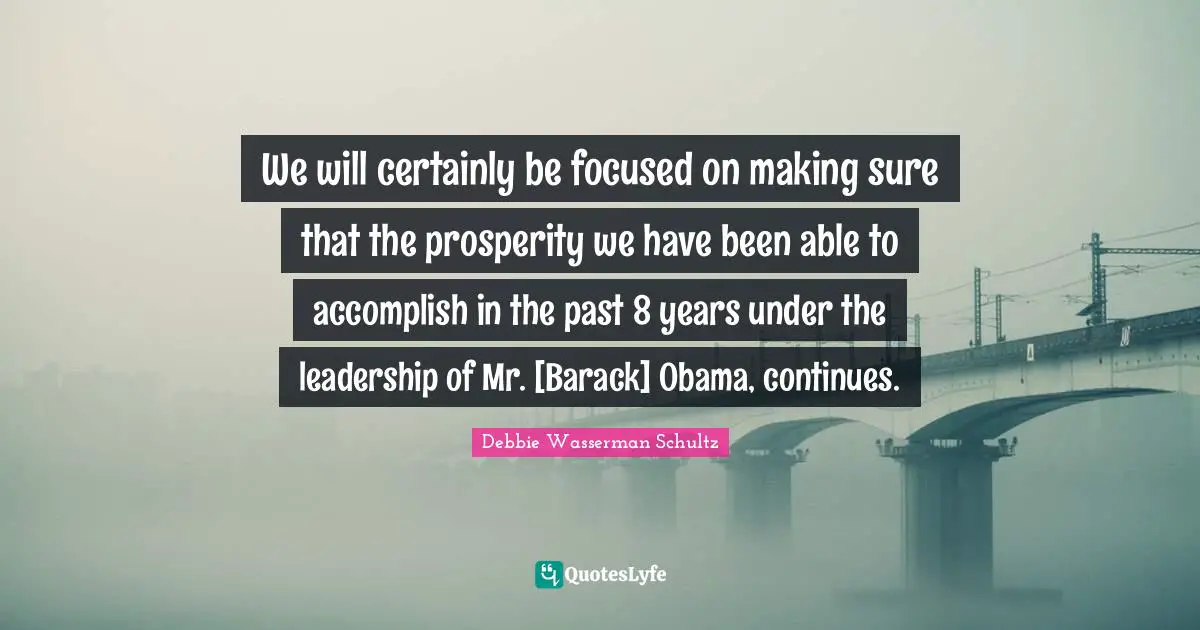 We will certainly be focused on making sure that the prosperity we have been able to accomplish in the past 8 years under the leadership of Mr. [Barack] Obama, continues.