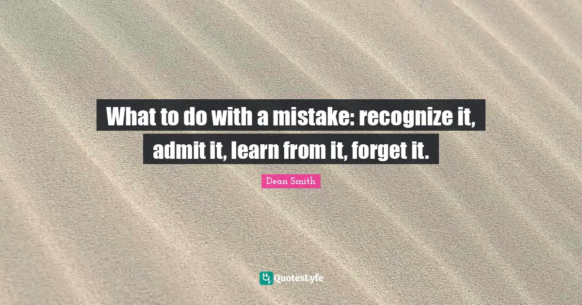What to do with a mistake: recognize it, admit it, learn from it, forget it.