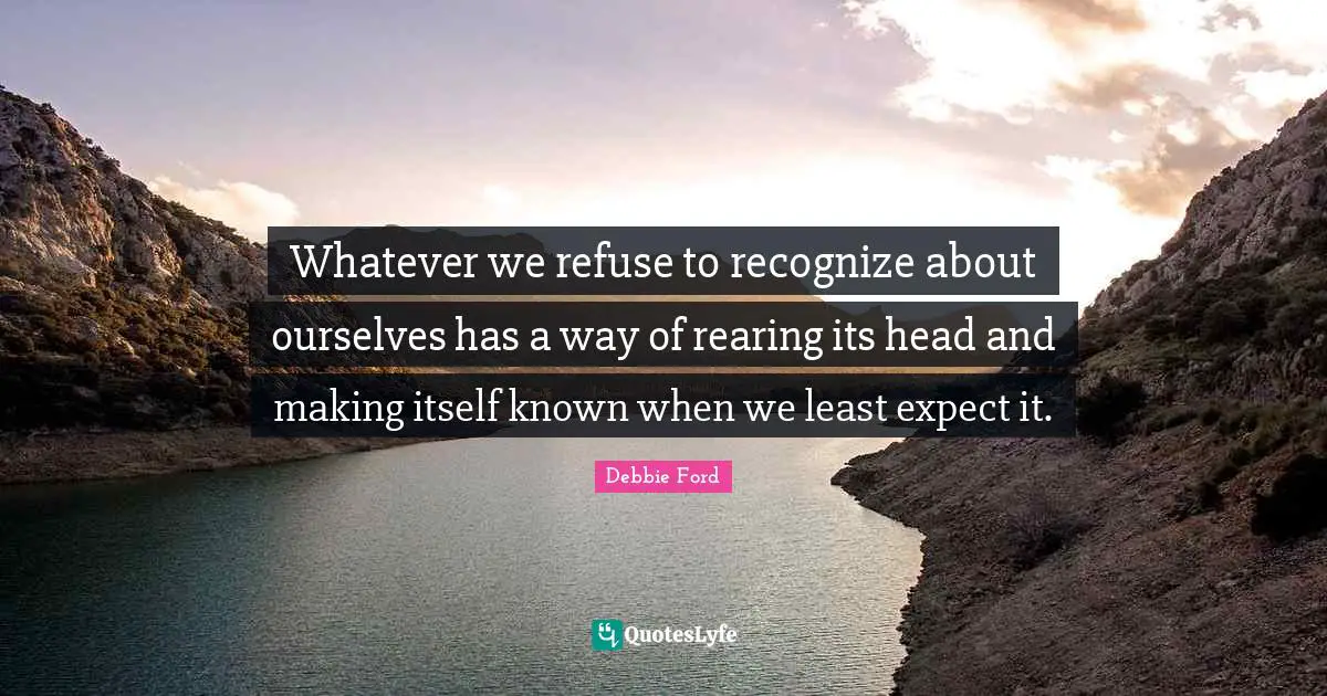 Refuse Quotes: "Whatever we refuse to recognize about ourselves has a way of rearing its head and making itself known when we least expect it."
