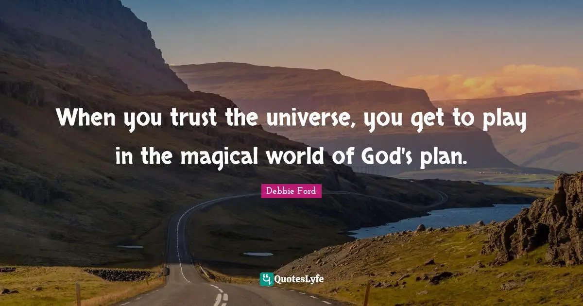 When you trust the universe, you get to play in the magical world of God's plan.