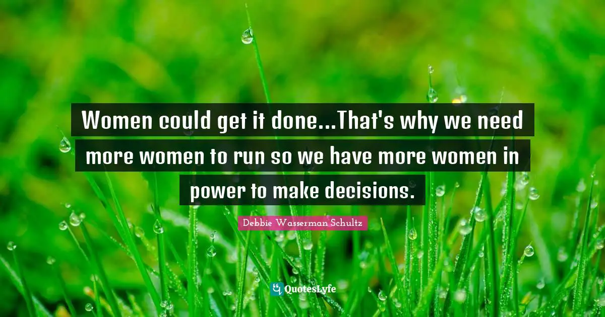 Get It Done Quotes: "Women could get it done...That's why we need more women to run so we have more women in power to make decisions."