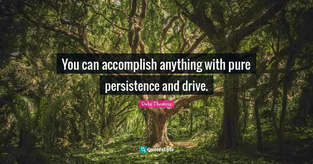 You can accomplish anything with pure persistence and drive.