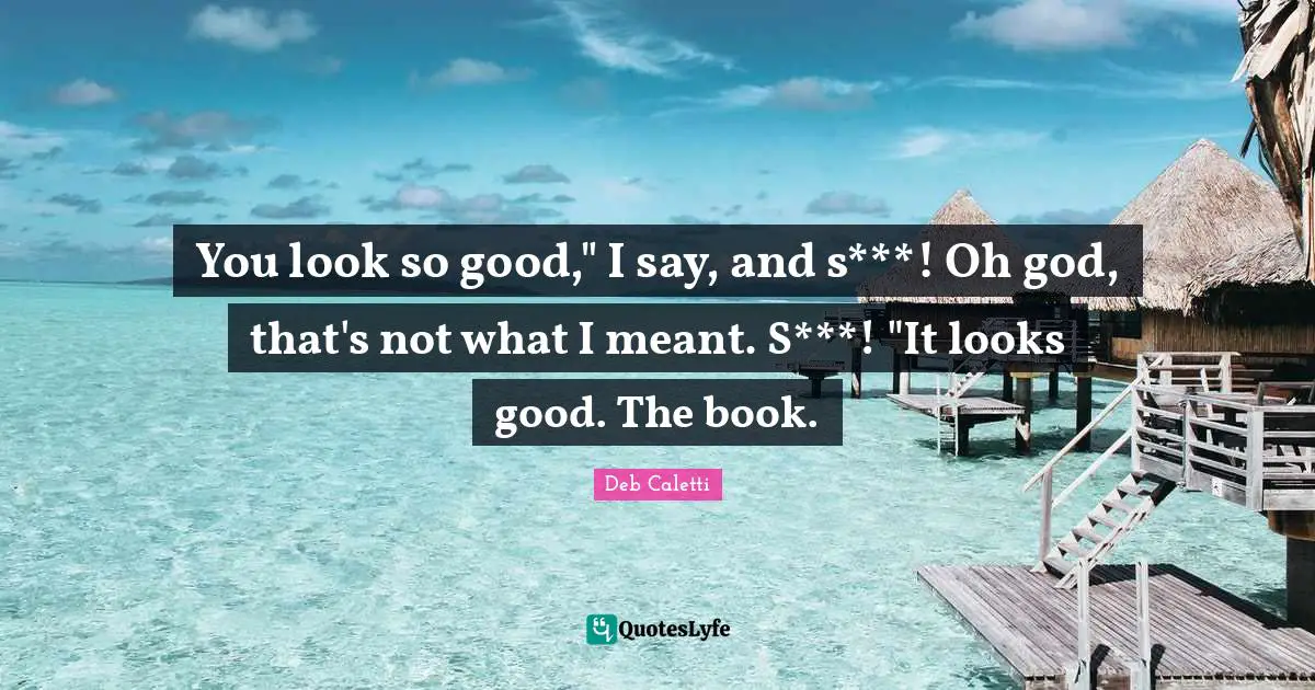 You look so good," I say, and s***! Oh god, that's not what I meant. S***! "It looks good. The book.