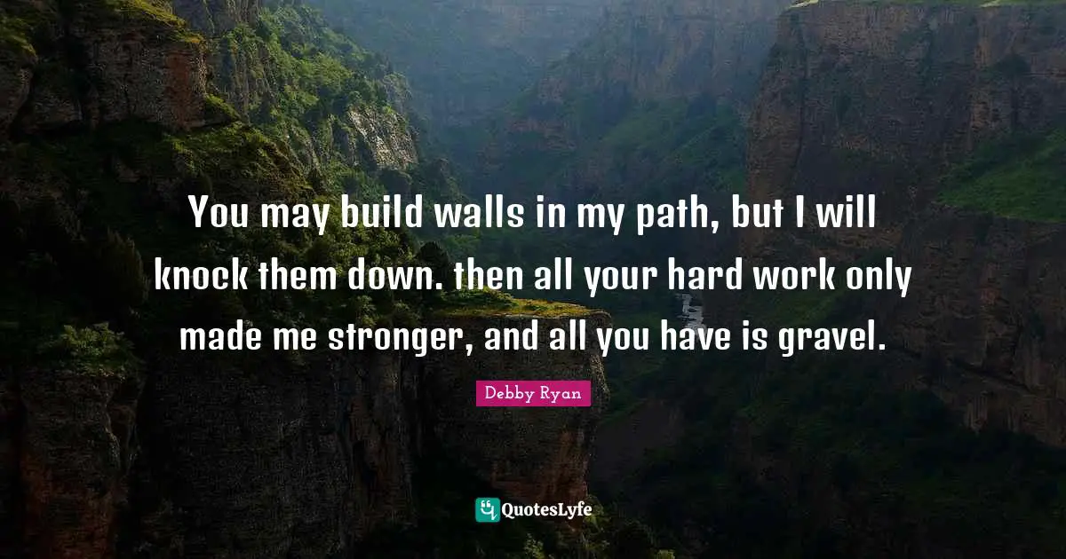 Debby Ryan Quotes: "You may build walls in my path, but I will knock them down. then all your hard work only made me stronger, and all you have is gravel."