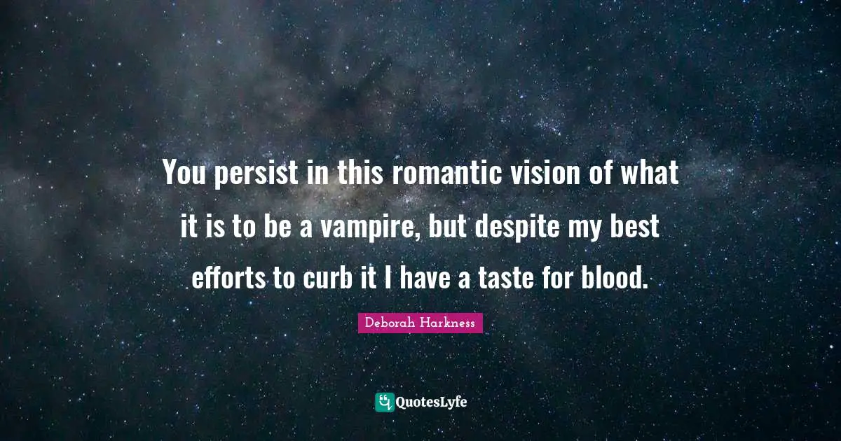 Curb Quotes: "You persist in this romantic vision of what it is to be a vampire, but despite my best efforts to curb it I have a taste for blood."