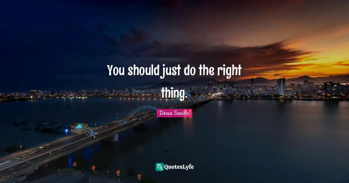 You should just do the right thing.