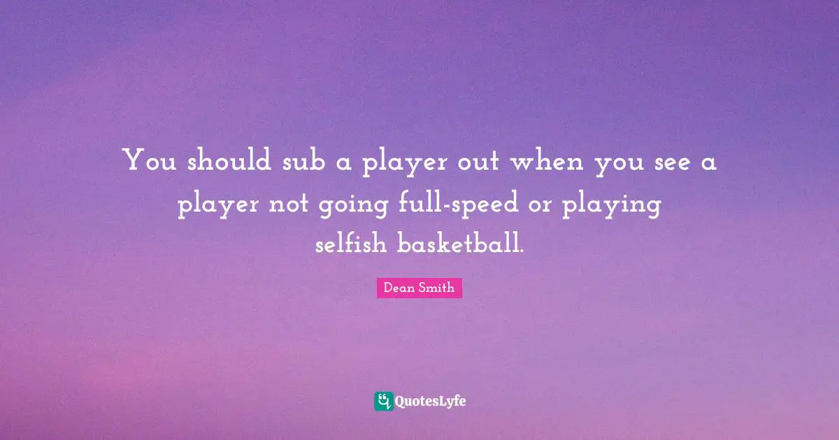 I Am Selfish Quotes: "You should sub a player out when you see a player not going full-speed or playing selfish basketball."