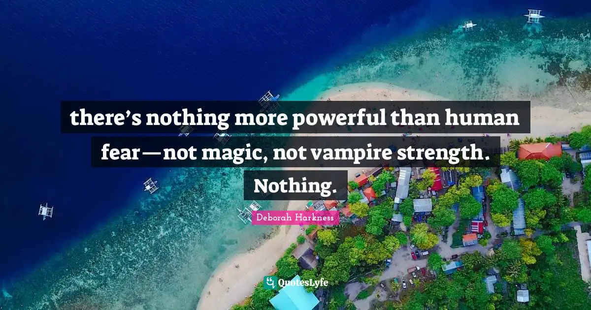 there’s nothing more powerful than human fear—not magic, not vampire strength. Nothing.