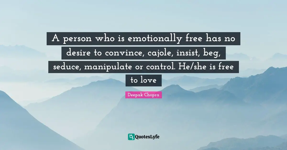 Manipulate Quotes: "A person who is emotionally free has no desire to convince, cajole, insist, beg, seduce, manipulate or control. He/she is free to love"