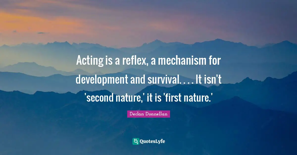 Acting is a reflex, a mechanism for development and survival. . . . It isn't 'second nature,' it is 'first nature.'