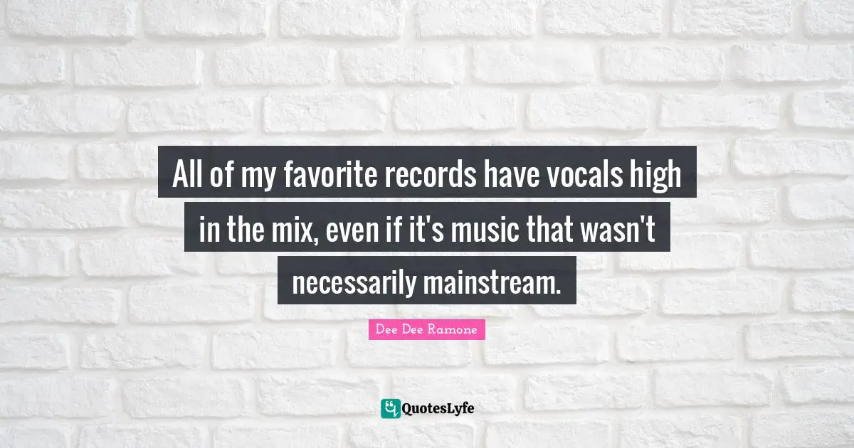 Dee Dee Ramone Quotes: "All of my favorite records have vocals high in the mix, even if it's music that wasn't necessarily mainstream."