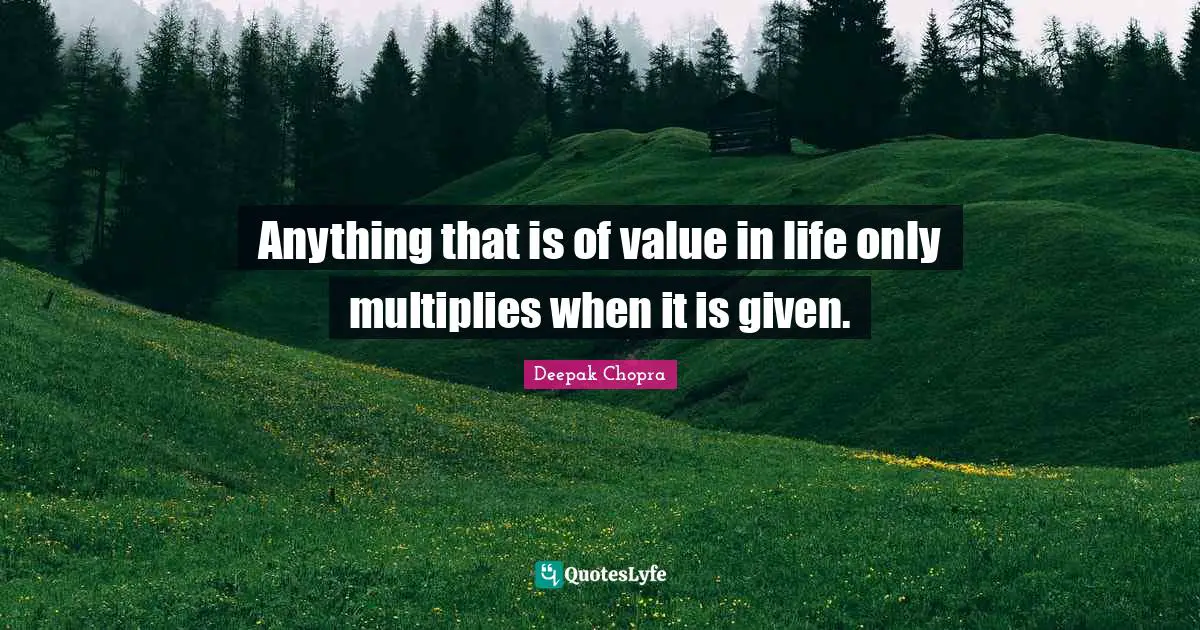 Anything that is of value in life only multiplies when it is given.