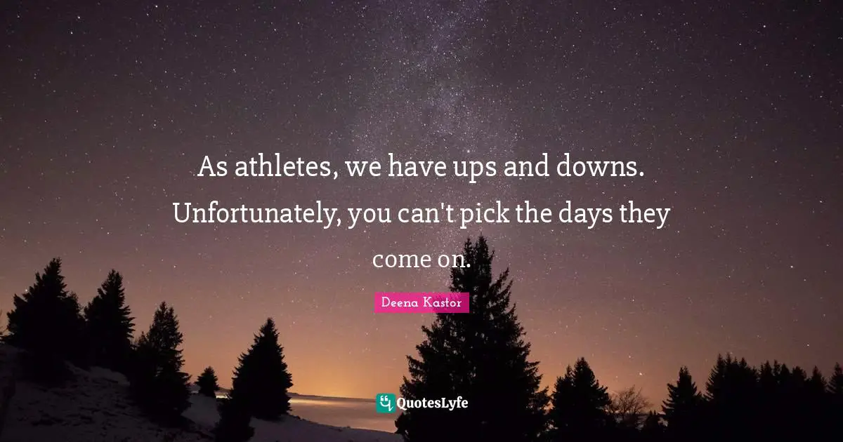 Ups Downs Quotes: "As athletes, we have ups and downs. Unfortunately, you can't pick the days they come on."