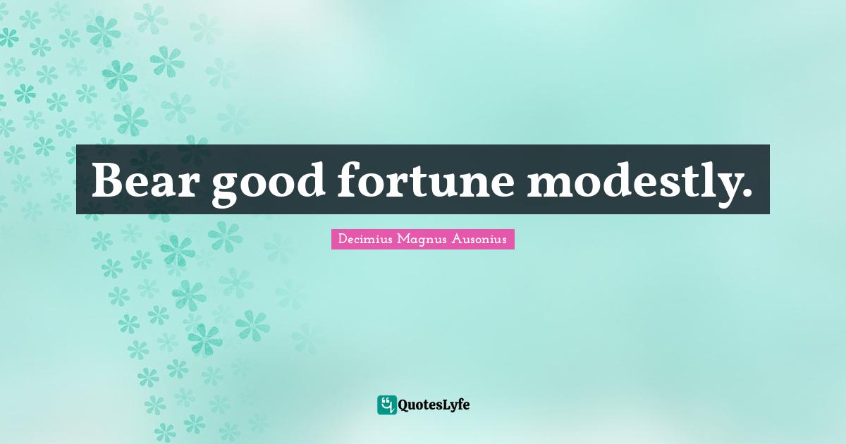 Ausonius Quotes: "Bear good fortune modestly."