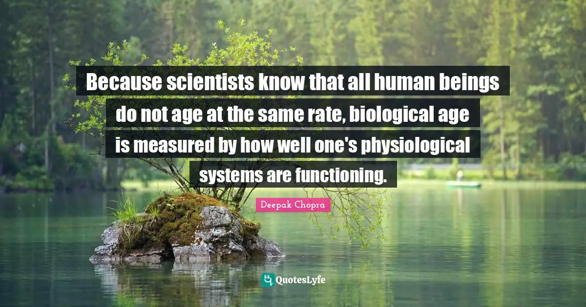 Physiological Quotes: "Because scientists know that all human beings do not age at the same rate, biological age is measured by how well one's physiological systems are functioning."