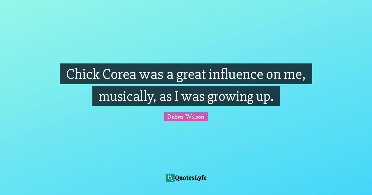 Chick Corea was a great influence on me, musically, as I was growing up.