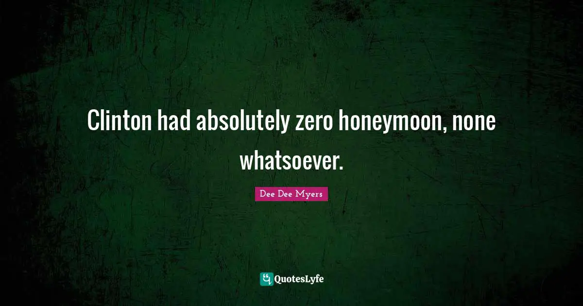 Clinton Quotes: "Clinton had absolutely zero honeymoon, none whatsoever."