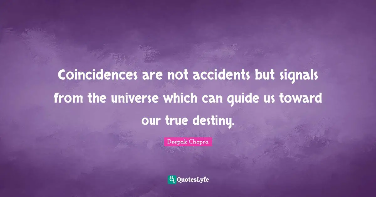 Coincidences are not accidents but signals from the universe which can guide us toward our true destiny.