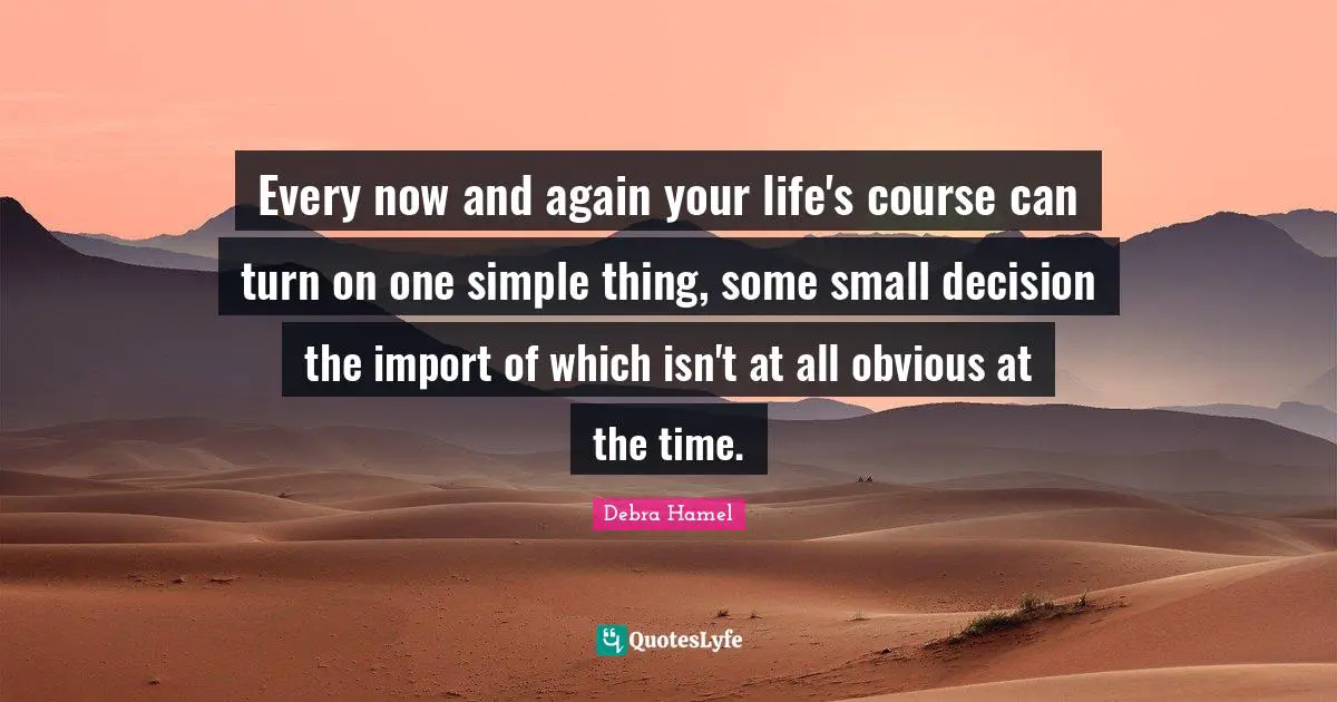 Every now and again your life's course can turn on one simple thing, some small decision the import of which isn't at all obvious at the time.