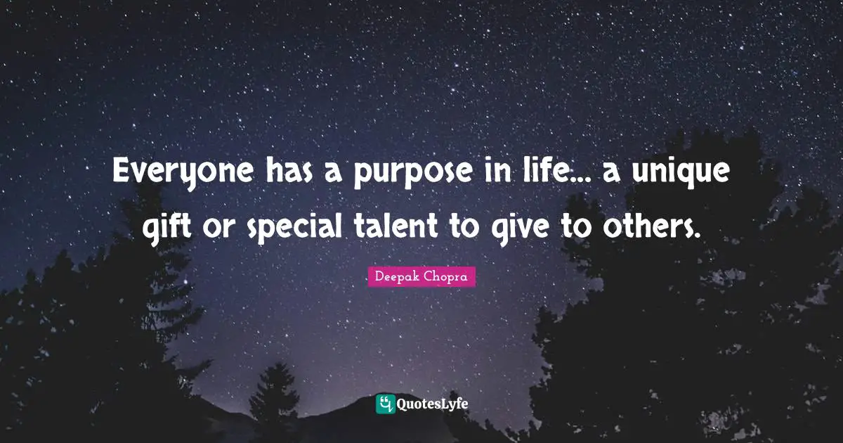 Everyone has a purpose in life... a unique gift or special talent to give to others.