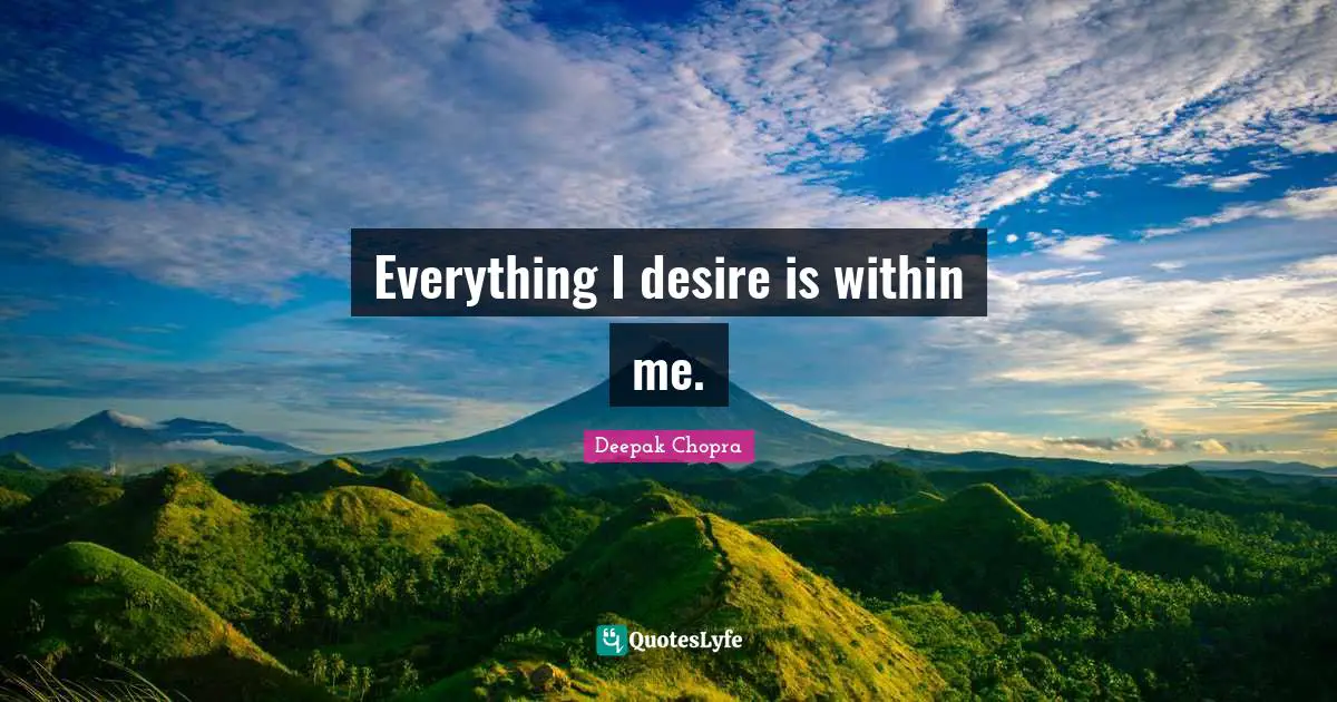 Everything I desire is within me.