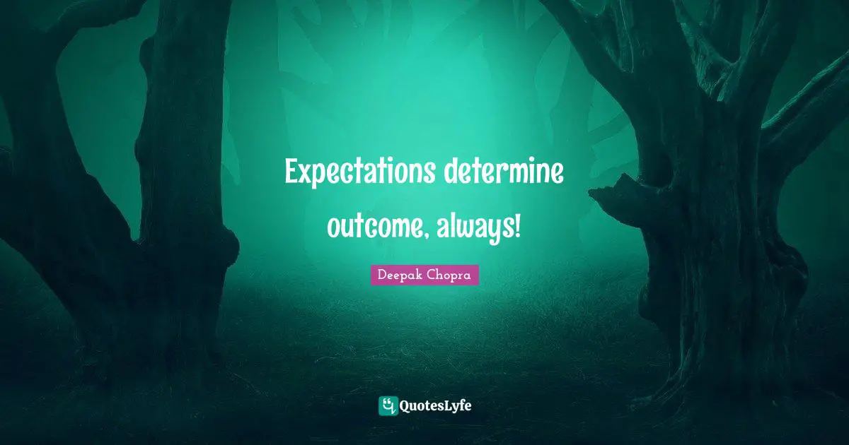 Expectations determine outcome, always!